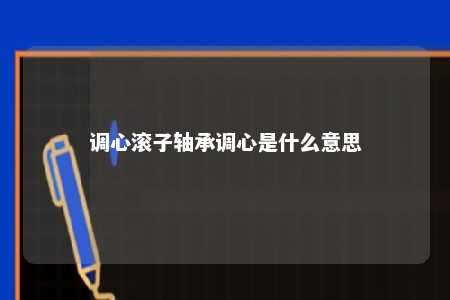 调心滚子轴承调心是什么意思 